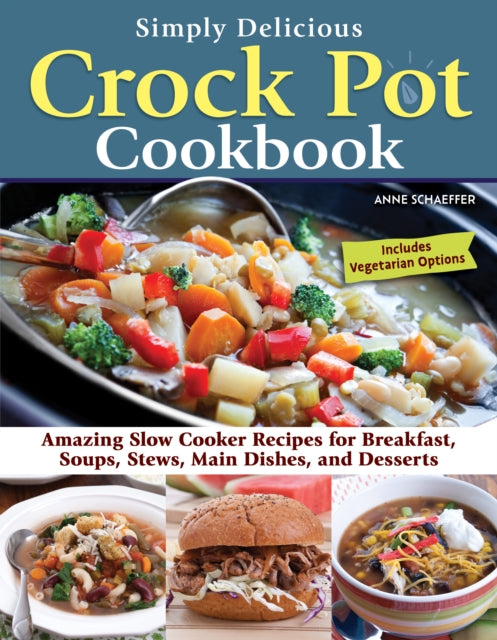 Simply Delicious Crock Pot Cookbook: Amazing Slow Cooker Recipes for Breakfast, Soups, Stews, Main Dishes, and Desserts