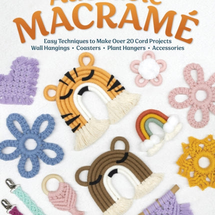 Adorable Macrame: Easy Techniques to Make Over 20 Cord Projects—Wall Hangings, Coasters, Plant Hangers, Accessories