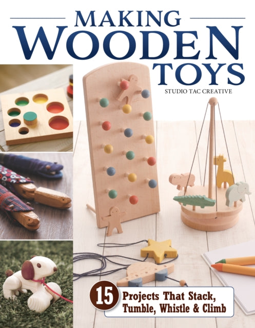 Making Wooden Toys: 15 Projects That Stack, Tumble, Whistle & Climb