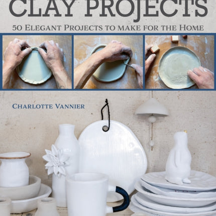 No Kiln, Handbuilding Clay Projects: 50 Elegant Projects to Make for the Home