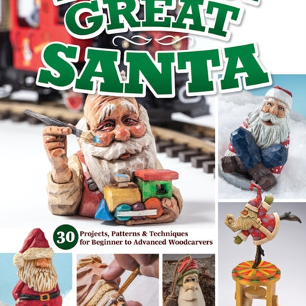 How to Carve a Great Santa: 30 Projects, Patterns & Techniques for Beginner to Advanced Woodcarvers