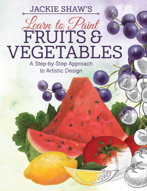 Jackie Shaw's Learn to Paint Fruits & Vegetables: A Step-by-Step Approach to Beautiful Results