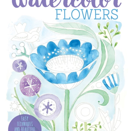 Just Add Watercolor Flowers: Easy Techniques and Beautiful Patterns for True Beginners