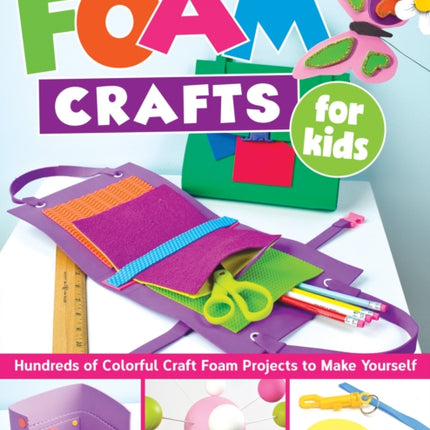 Foam Crafts for Kids: Over 100 Colorful Craft Foam Projects to Make with Your Kids