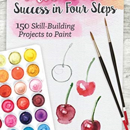 Watercolor Success in Four Steps: 150 Skill-Building Projects to Paint