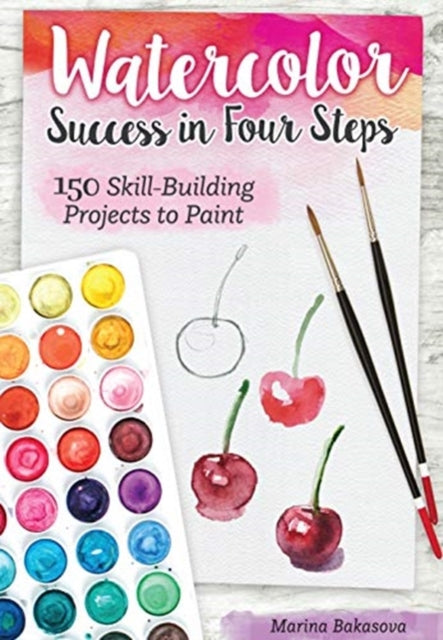 Watercolor Success in Four Steps: 150 Skill-Building Projects to Paint