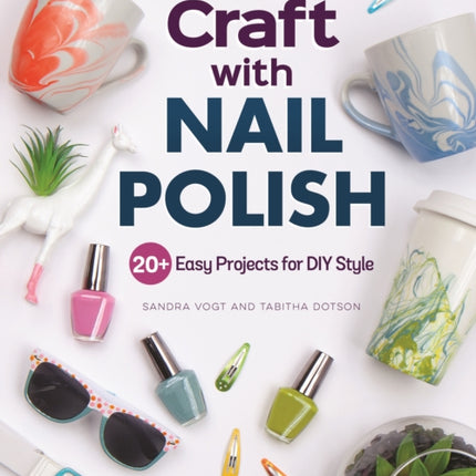 Chica and Jo Craft with Nail Polish: 20+ Easy Projects for DIY Style