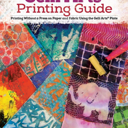 Gelli Arts® Printing Guide: Printing Without a Press on Paper and Fabric Using the Gelli Arts® Plate