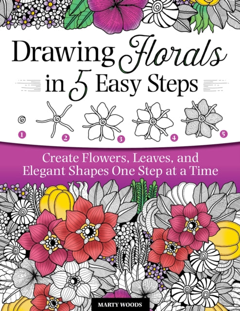 Drawing Florals in 5 Easy Steps: Create Flowers, Leaves, and Elegant Shapes One Step at a Time