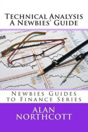 Technical Analysis A Newbies Guide An Everyday Guide to Technical Analysis of the Financial Markets Newbies Guides to Finance