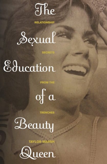 The Sexual Education of a Beauty Queen: Relationship Secrets from the Trenches