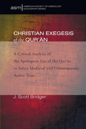Christian Exegesis of the Quran A Critical Analysis of the Apologetic Use of the Quran in Select Medieval and Contemporary Arabic Texts 23 American Society of Missiology Monograph