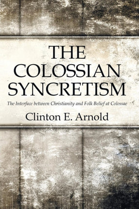 The Colossian Syncretism The Interface between Christianity and Folk Belief at Colossae