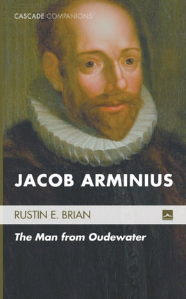 Jacob Arminius The Man from Oudewater 17 Cascade Companions