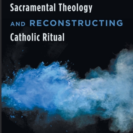 Deconstructing Sacramental Theology and Reconstructing Catholic Ritual