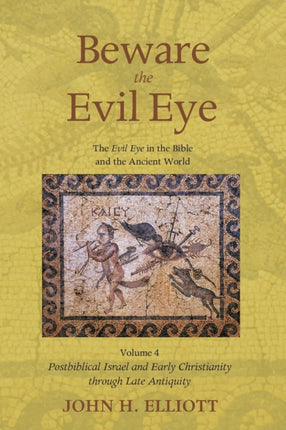 Beware the Evil Eye Volume 4 The Evil Eye in the Bible and the Ancient World  Postbiblical Israel and Early Christianity through Late Antiquity