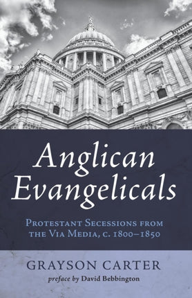 Anglican Evangelicals Protestant Secessions from the Via Media c 1800  1850
