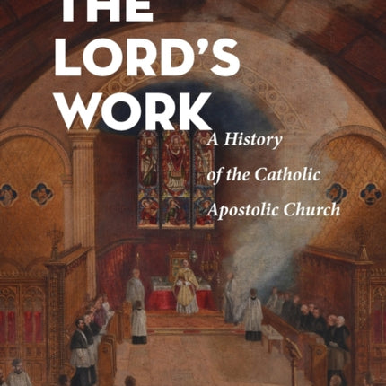 The Lords Work A History of the Catholic Apostolic Church