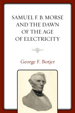 Samuel F. B. Morse and the Dawn of the Age of Electricity