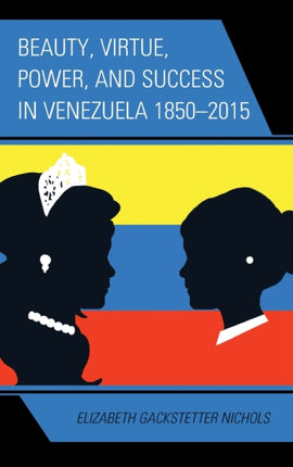 Beauty Virtue Power and Success in Venezuela