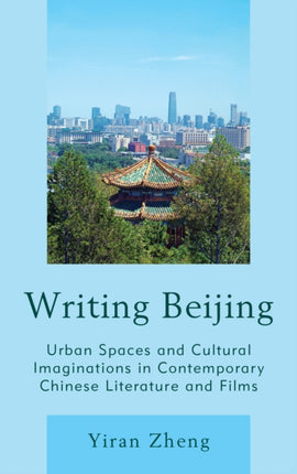 Writing Beijing: Urban Spaces and Cultural Imaginations in Contemporary Chinese Literature and Films