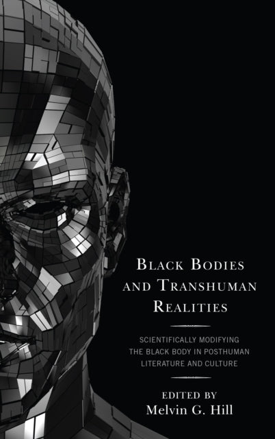 Black Bodies and Transhuman Realities: Scientifically Modifying the Black Body in Posthuman Literature and Culture