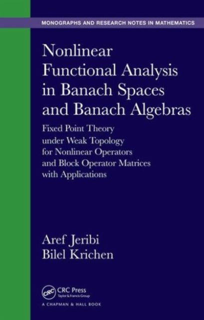 Nonlinear Functional Analysis in Banach Spaces and Banach Algebras: Fixed Point Theory under Weak Topology for Nonlinear Operators and Block Operator Matrices with Applications