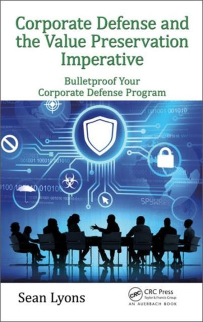 Corporate Defense and the Value Preservation Imperative: Bulletproof Your Corporate Defense Program