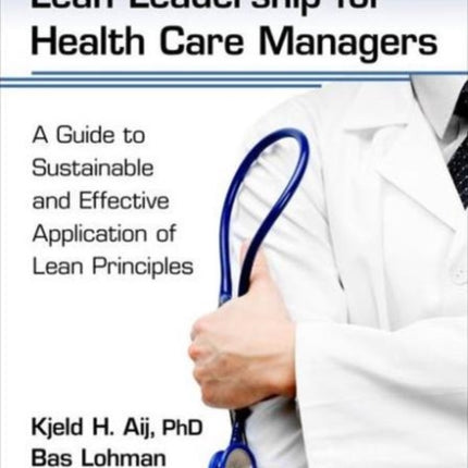 Practical Lean Leadership for Health Care Managers: A Guide to Sustainable and Effective Application of Lean Principles