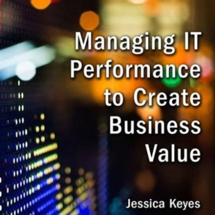 Managing IT Performance to Create Business Value