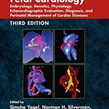 Fetal Cardiology: Embryology, Genetics, Physiology, Echocardiographic Evaluation, Diagnosis, and Perinatal Management of Cardiac Diseases, Third Edition