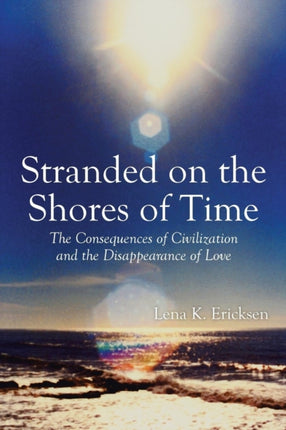Stranded on the Shores of Time The Consequences of Civilization and the Disappearance of Love