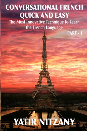 Conversational French Quick and Easy The Most Innovative and Revolutionary Technique to Learn the French Language For Beginners Intermediate and Advanced Speakers
