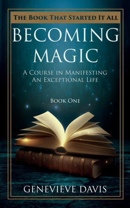 Becoming Magic A Course in Manifesting an Exceptional Life Book 1