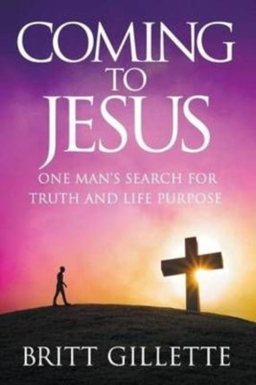 Coming To Jesus One Mans Search for Truth and Life Purpose