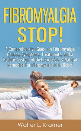 Fibromyalgia STOP  A Comprehensive Guide on Fibromyalgia Causes Symptoms Treatments and a Holistic System of Diet Exercise  Natural Remedies for Fibromyalgia Pain Relief