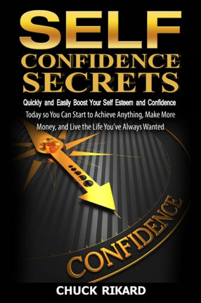 Self Confidence Secrets Quickly and Easily Boost Your Self Esteem and Confidence Today so You Can Start to Achieve Anything Make More Money and Live the Life Youve Always Wanted