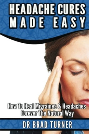Headache Cures Made Easy How To Heal Migraines