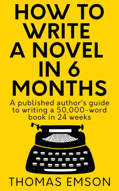 How To Write A Novel In 6 Months A published authors guide to writing a 50000word book in 24 weeks