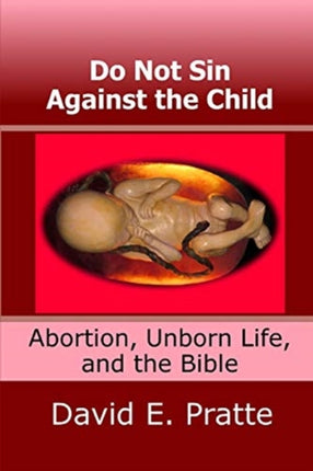 Do Not Sin Against the Child Abortion Unborn Life and the Bible