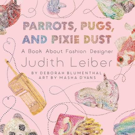 Parrots, Pugs, and Pixie Dust: A Book about Fashion Designer Judith Leiber