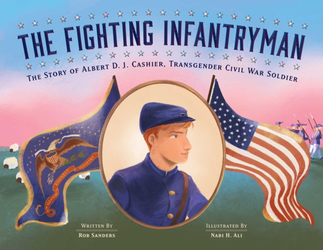 The Fighting Infantryman: The Story of Albert D. J. Cashier, Transgender Civil War Soldier