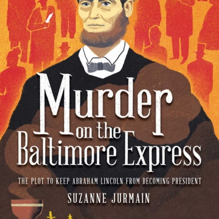 Murder on the Baltimore Express: The Plot to Keep Abraham Lincoln from Becoming President