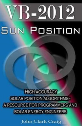 Sun Position High accuracy solar position algorithms  a resource for programmers and solar energy engineers Volume 2 VB2012 Programming by Example
