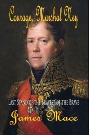 Courage Marshal Ney Last Stand of the Bravest of the Brave