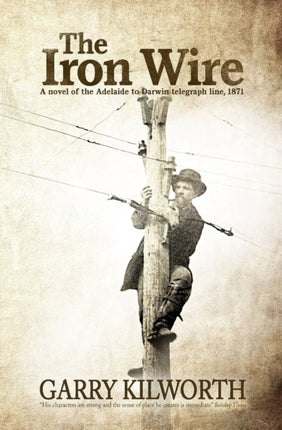 The Iron Wire A Novel of the Adelaide to Darwin telegraph line 1871 A novel on the Adelaide to Darwin telegraph line 1871