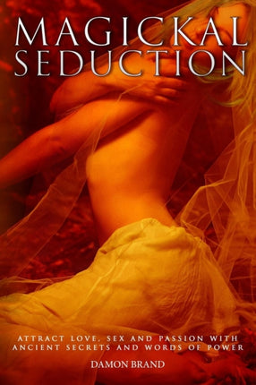 Magickal Seduction Attract Love Sex and Passion With Ancient Secrets and Words of Power