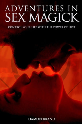 Adventures In Sex Magick Control Your Life With The Power of Lust