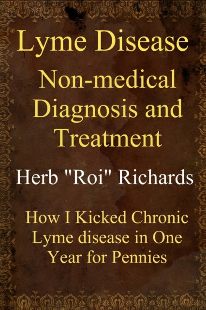 Lyme Disease Non Medical Diagnosis and Treatment: How I Kicked Chronic Lyme disease in One Year for Pennies