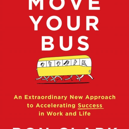 Move Your Bus: An Extraordinary New Approach to Accelerating Success in Work and Life